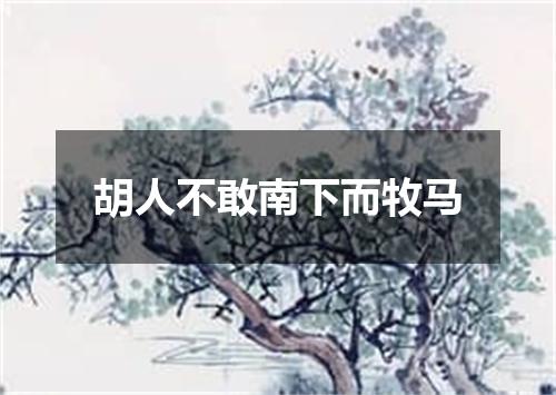胡人不敢南下而牧马
