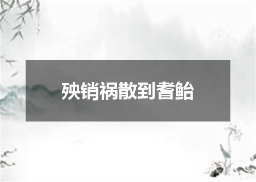 殃销祸散到耆鲐