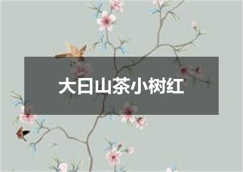 大曰山茶小树红