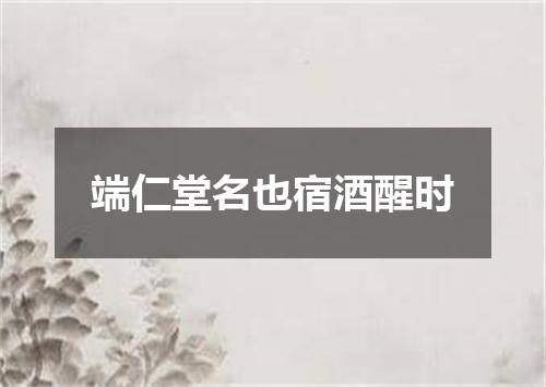 端仁堂名也宿酒醒时