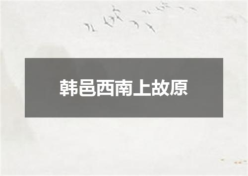 韩邑西南上故原