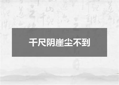 千尺阴崖尘不到