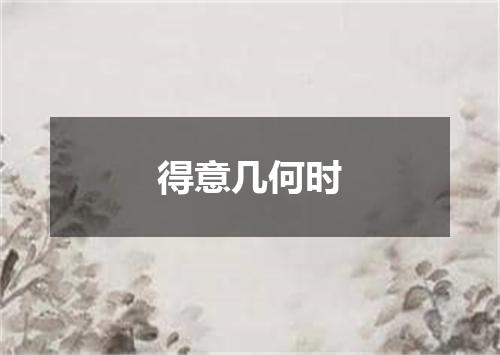 得意几何时