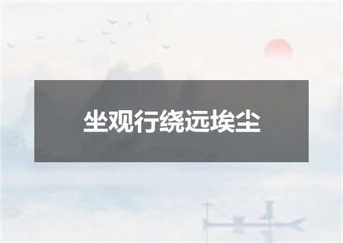 坐观行绕远埃尘