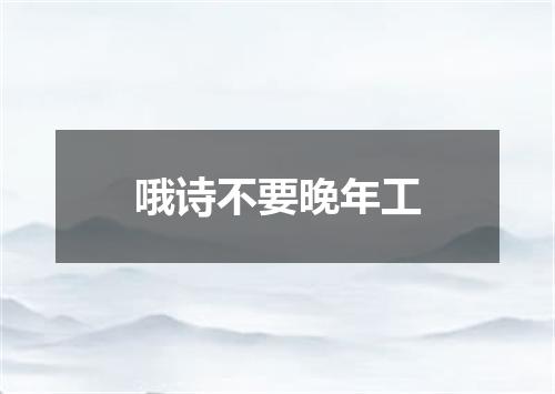 哦诗不要晚年工