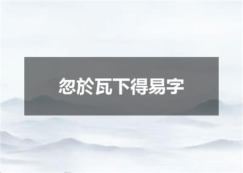 忽於瓦下得易字