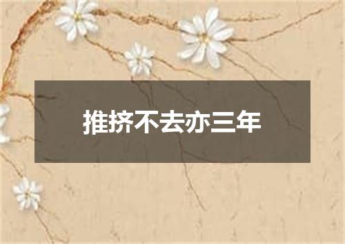 推挤不去亦三年