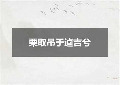 栗取吊于逌吉兮