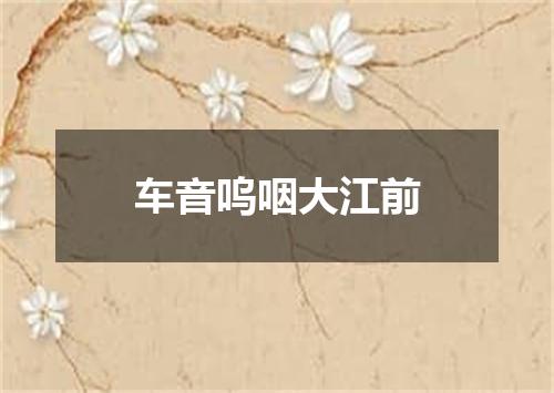 车音呜咽大江前