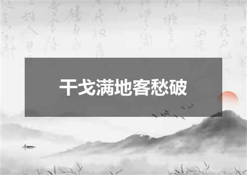 干戈满地客愁破