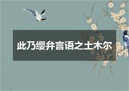此乃缨弁言语之土木尔