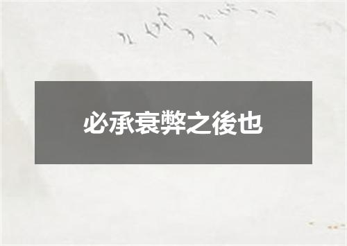 必承衰弊之後也