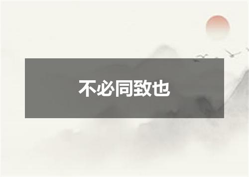 不必同致也