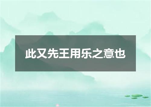 此又先王用乐之意也