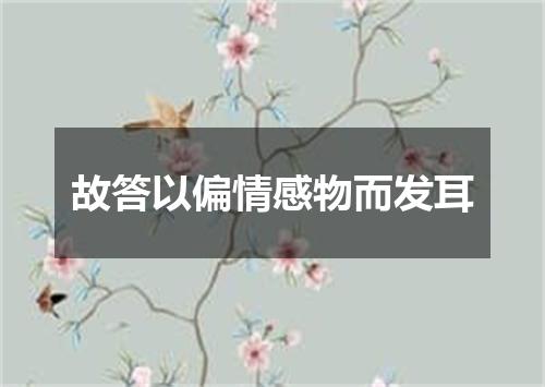 故答以偏情感物而发耳