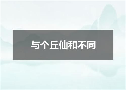 与个丘仙和不同