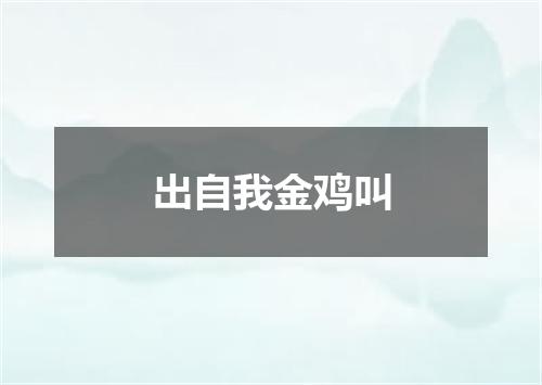 出自我金鸡叫