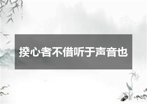 揆心者不借听于声音也