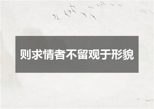 则求情者不留观于形貌