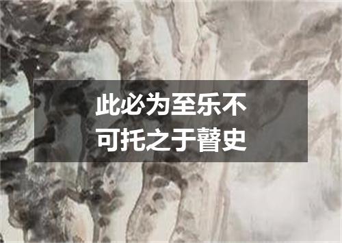 此必为至乐不可托之于瞽史