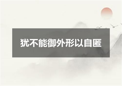 犹不能御外形以自匿