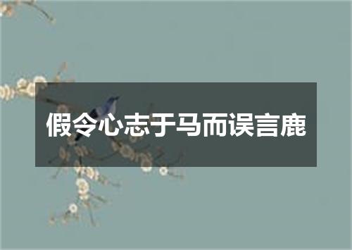 假令心志于马而误言鹿