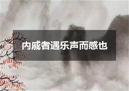 内戚者遇乐声而感也