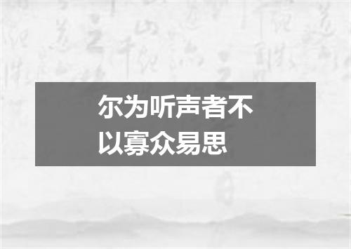 尔为听声者不以寡众易思