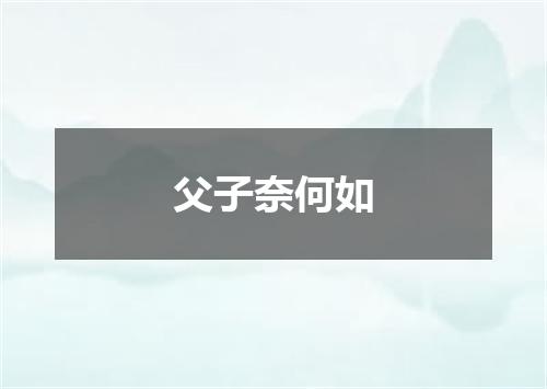 父子奈何如