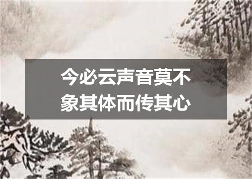 今必云声音莫不象其体而传其心