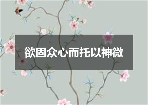 欲固众心而托以神微