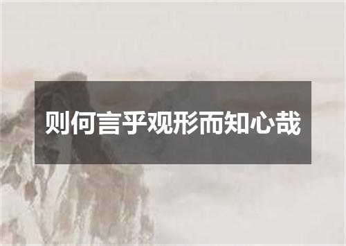 则何言乎观形而知心哉