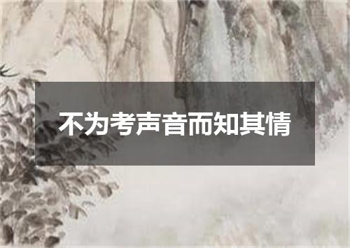 不为考声音而知其情
