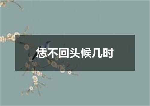 恁不回头候几时