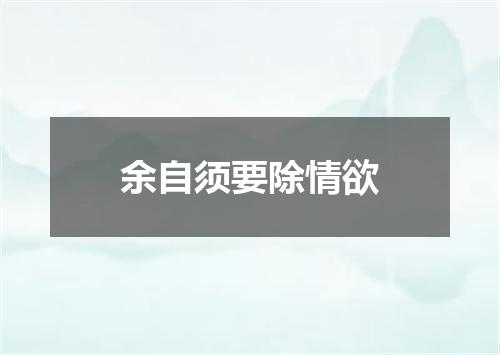 余自须要除情欲