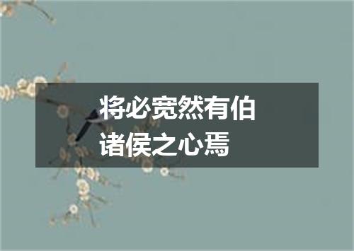 将必宽然有伯诸侯之心焉