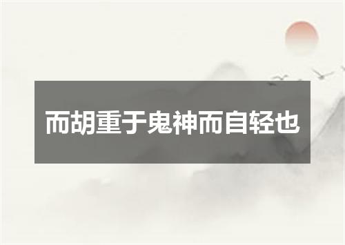 而胡重于鬼神而自轻也