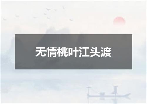 无情桃叶江头渡