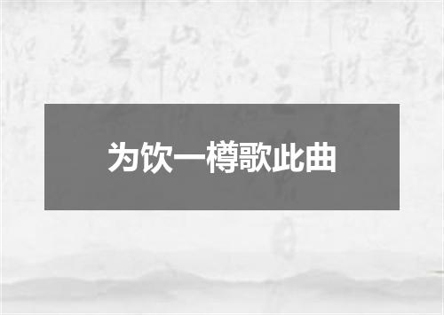 为饮一樽歌此曲