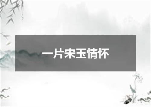 一片宋玉情怀