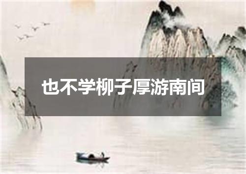 也不学柳子厚游南间
