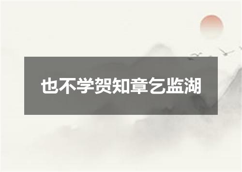 也不学贺知章乞监湖