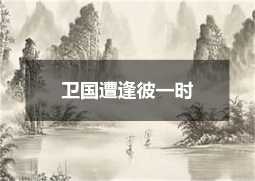 卫国遭逢彼一时