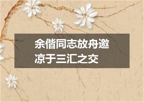 余偕同志放舟邀凉于三汇之交