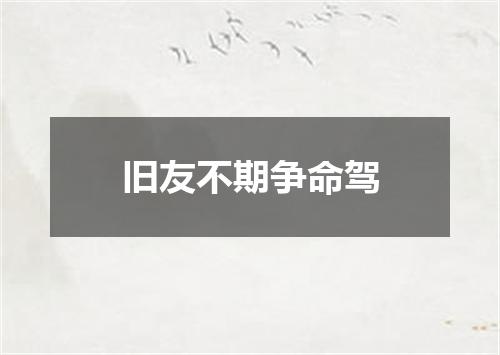 旧友不期争命驾