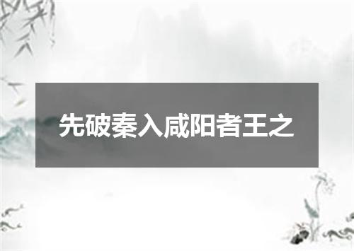 先破秦入咸阳者王之