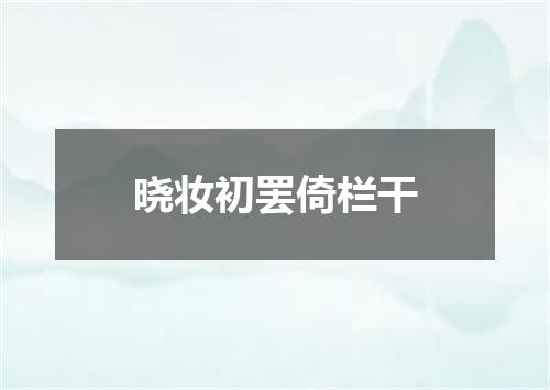 晓妆初罢倚栏干