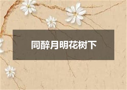 同醉月明花树下