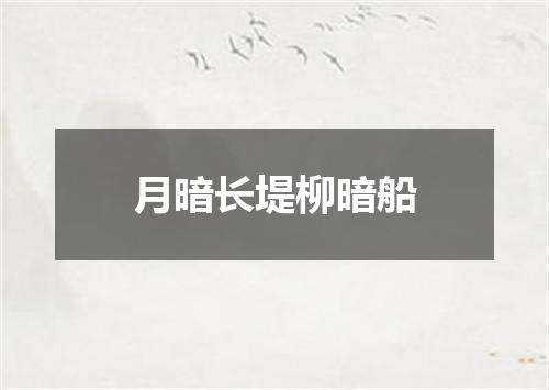 月暗长堤柳暗船