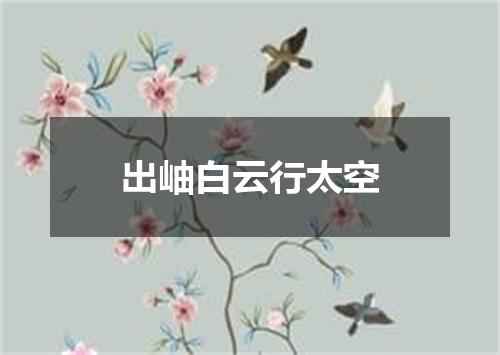 出岫白云行太空